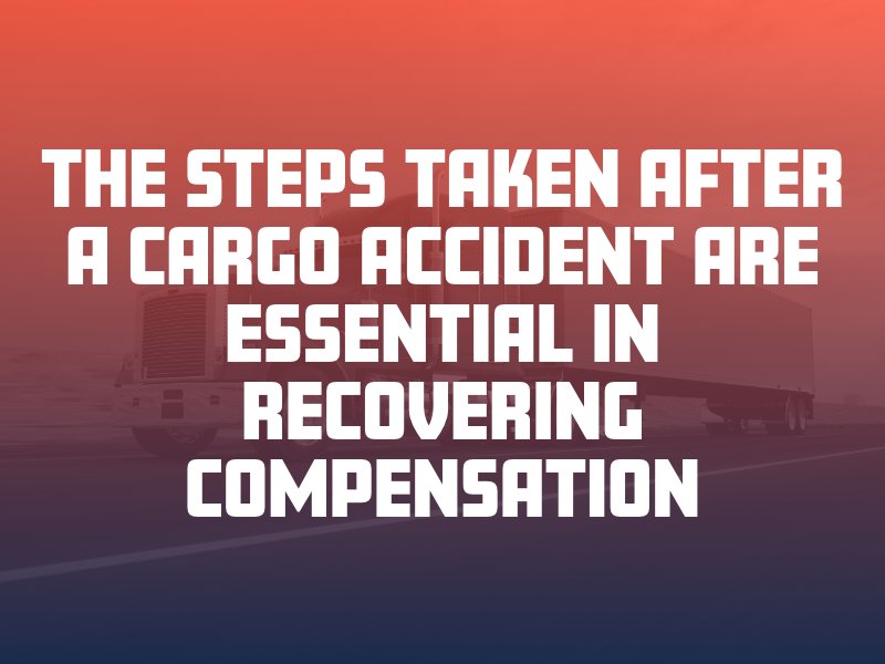 the steps taken after a cargo accident are essential in recovering compensation