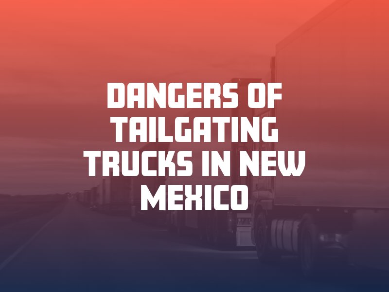 Dangers of Tailgating Trucks in New Mexico